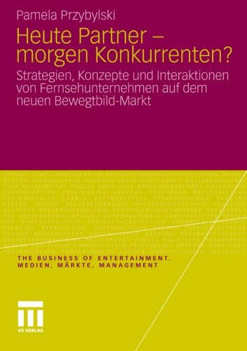 Heute Partner - Morgen Konkurrenten?: Strategien, Konzepte und Interaktionen von Fernsehunternehmen auf dem neuen Bewegtbild-Markt (The Business of Entertainment) (German Edition)