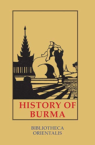 History of Burma: Including Burma Proper, Pegu, Taungu, Tenasserim and Arakan (Bibliotheca Orientalis, Band 7)