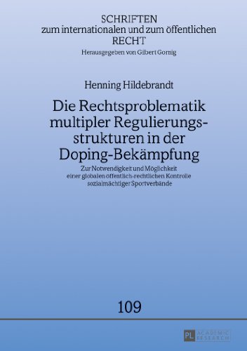 Die Rechtsproblematik multipler Regulierungsstrukturen in der Doping-Bekämpfung: Zur Notwendigkeit und Möglichkeit einer globalen ... internationalen und zum öffentlichen Recht)