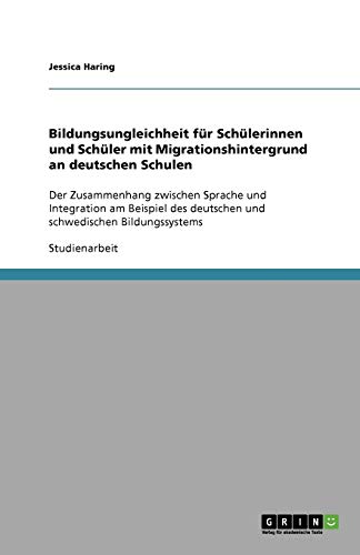 Bildungsungleichheit für Schülerinnen und Schüler mit Migrationshintergrund an deutschen Schulen: Der Zusammenhang zwischen Sprache und Integration ... deutschen und schwedischen Bildungssystems