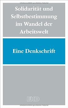 Solidarität und Selbstbestimmung im Wandel der Arbeitswelt: Eine Denkschrift des Rates der Evangelischen Kirche in Deutschland zu Arbeit, Sozialpartnerschaften und Gewerkschaften (EKD-Denkschriften)