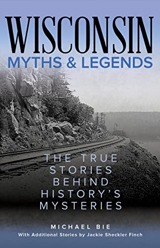 Wisconsin Myths & Legends: The True Stories Behind History's Mysteries (Myths and Mysteries)