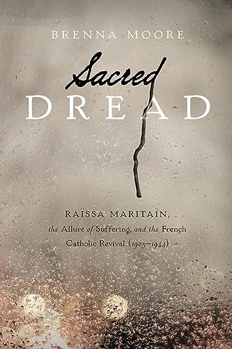 Sacred Dread: Raïssa Maritain, the Allure of Suffering, and the French Catholic Revival (1905-1944)