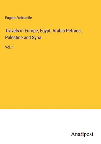 Travels in Europe, Egypt, Arabia Petraea, Palestine and Syria: Vol. 1