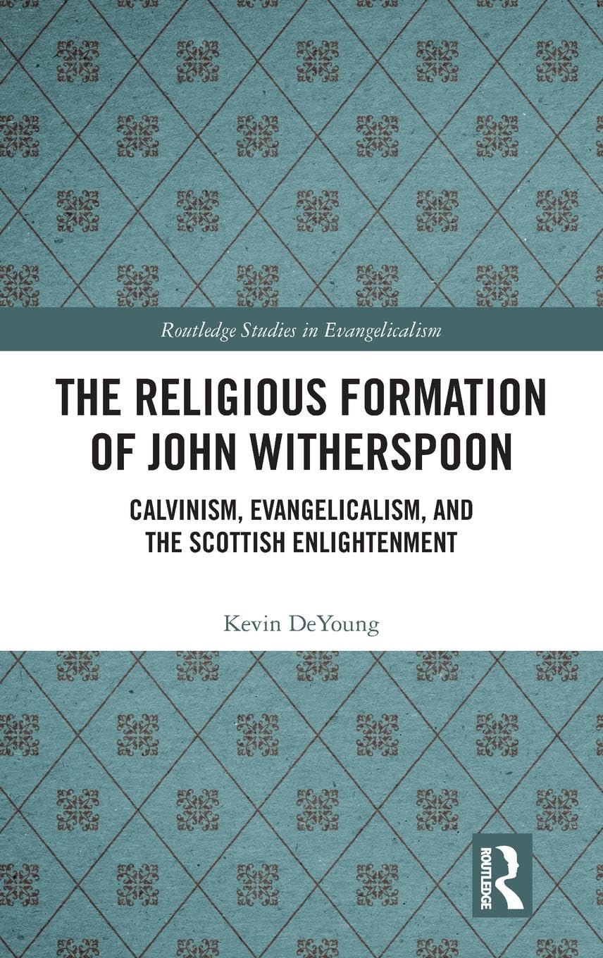 The Religious Formation of John Witherspoon: Calvinism, Evangelicalism, and the Scottish Enlightenment (Routledge Studies in Evangelicalism)