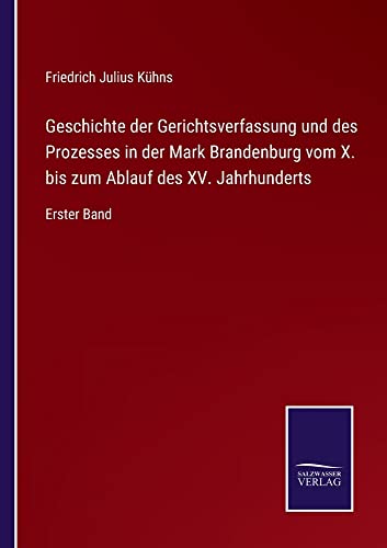 Geschichte der Gerichtsverfassung und des Prozesses in der Mark Brandenburg vom X. bis zum Ablauf des XV. Jahrhunderts: Erster Band