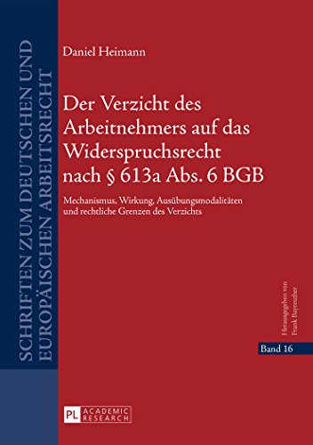 Der Verzicht des Arbeitnehmers auf das Widerspruchsrecht nach § 613a Abs. 6 BGB: Mechanismus, Wirkung, Ausübungsmodalitäten und rechtliche Grenzen des ... zum deutschen und europäischen Arbeitsrecht)