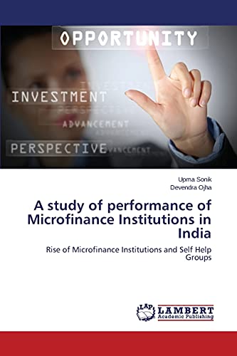 A study of performance of Microfinance Institutions in India: Rise of Microfinance Institutions and Self Help Groups