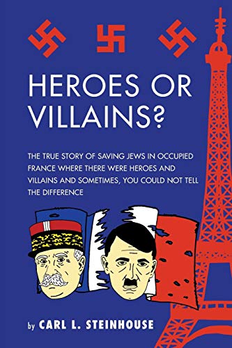 Heroes or Villains?: The True Story of Saving Jews in Occupied France Where There Were Heroes and Villains and Sometimes, You Could Not Tell the Difference
