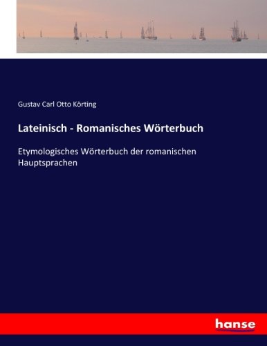 Lateinisch - Romanisches Wörterbuch: Etymologisches Wörterbuch der romanischen Hauptsprachen