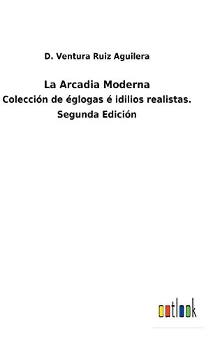 La Arcadia Moderna: Colección de églogas é idilios realistas. Segunda Edición