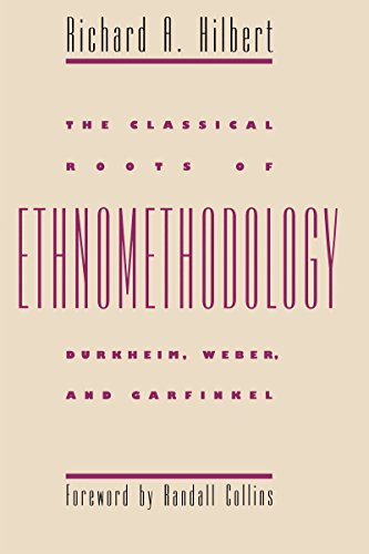 The Classical Roots of Ethnomethodology: Durkheim, Weber, and Garfinkel