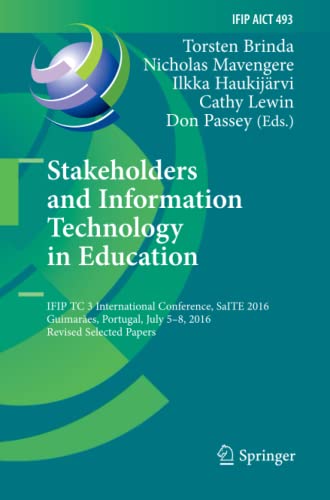 Stakeholders and Information Technology in Education: IFIP TC 3 International Conference, SaITE 2016, Guimarães, Portugal, July 5-8, 2016, Revised ... and Communication Technology, Band 493)