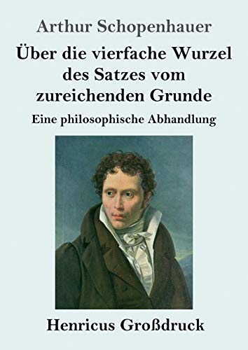 Über die vierfache Wurzel des Satzes vom zureichenden Grunde (Großdruck): Eine philosophische Abhandlung