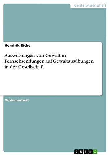 Auswirkungen von Gewalt in Fernsehsendungen auf Gewaltausübungen in der Gesellschaft: Diplomarbeit