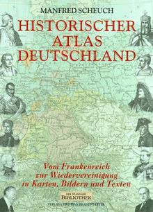 Historischer Atlas Deutschland. Vom Frankenreich zur Wiedervereinigung in Karten, Bildern  und Texten