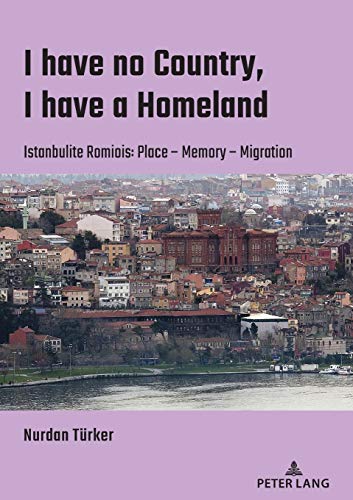 I have no Country, I have a homeland: Istanbulite Romiois:Place- Memory- Migration