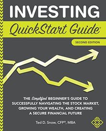 Investing QuickStart Guide: The Simplified Beginner's Guide to Successfully Navigating the Stock Market, Growing Your Wealth & Creating a Secure Financial Future (QuickStart Guides™ - Finance, Band 2)
