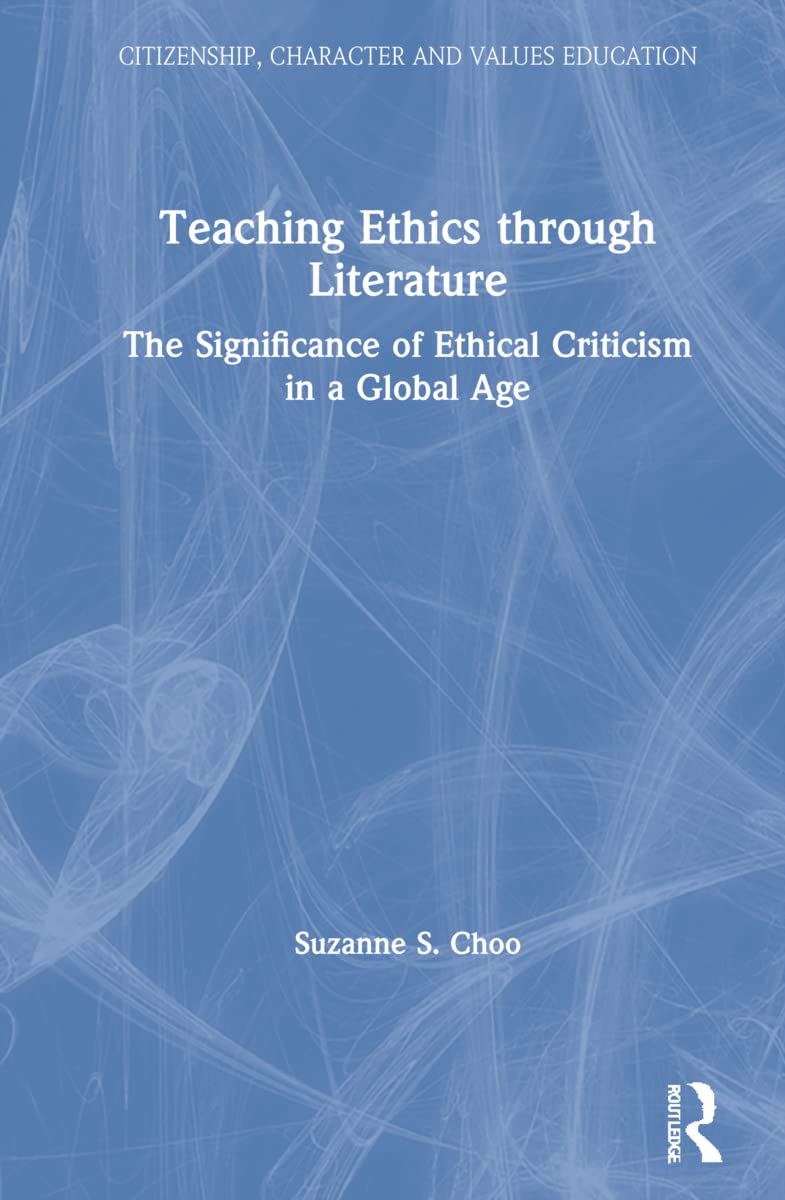 Teaching Ethics through Literature: The Significance of Ethical Criticism in a Global Age (Citizenship, Character and Values Education)