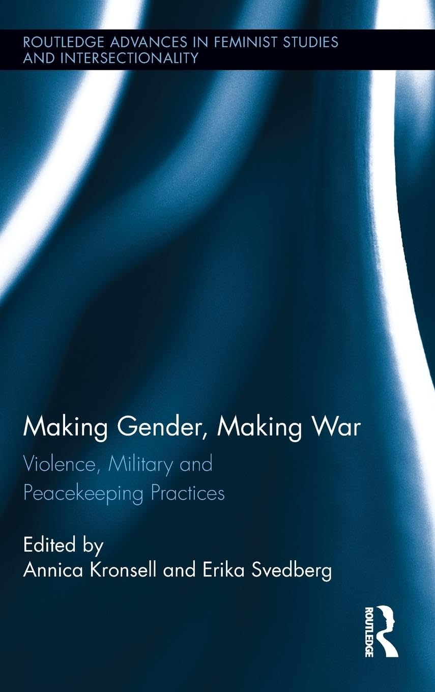 Making Gender, Making War: Violence, Military and Peacekeeping Practices (Routledge Advances in Feminist Studies and Intersectionality, 6, Band 6)