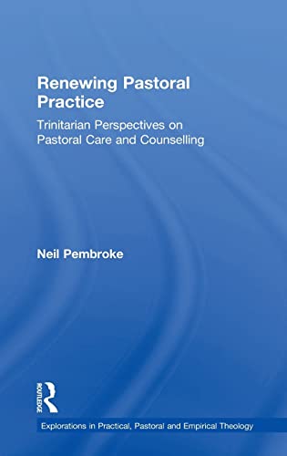 Renewing Pastoral Practice: Trinitarian Perspectives on Pastoral Care and Counselling (Explorations in Practical, Pastoral And Empirical Theology)