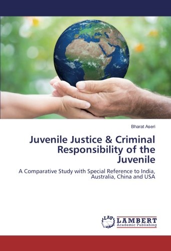 Juvenile Justice & Criminal Responsibility of the Juvenile: A Comparative Study with Special Reference to India, Australia, China and USA