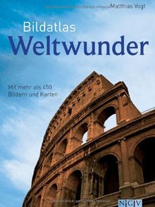 Bildatlas Weltwunder: Mit über 450 Bildern und Karten