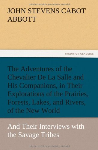 The Adventures of the Chevalier De La Salle and His Companions, in Their Explorations of the Prairies, Forests, Lakes, and Rivers, of the New World, ... with the Savage Tribes, Two Hundred Years Ago