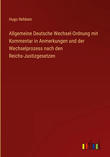 Allgemeine Deutsche Wechsel-Ordnung mit Kommentar in Anmerkungen und der Wechselprozess nach den Reichs-Justizgesetzen