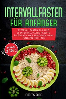 Intervallfasten für Anfänger: Intervallfasten 16 8 und 29 Intervallfasten Rezepte: So einfach war abnehmen ohne hungern noch nie! Inkl. BONUS