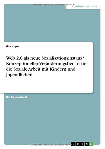 Web 2.0 als neue Sozialisationsinstanz? Konzeptioneller Veränderungsbedarf für die Soziale Arbeit mit Kindern und Jugendlichen