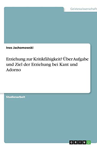 Erziehung zur Kritikfähigkeit? Über Aufgabe und Ziel der Erziehung bei Kant und Adorno