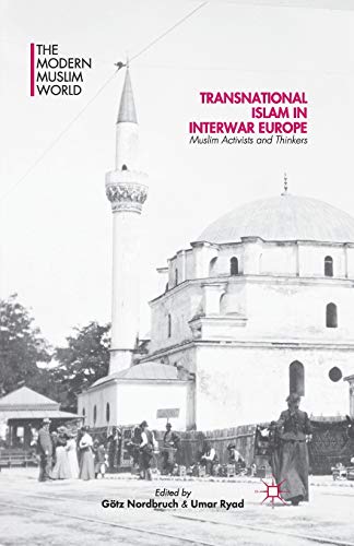 Transnational Islam in Interwar Europe: Muslim Activists and Thinkers (The Modern Muslim World)