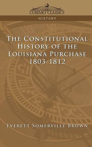 The Constitutional History of the Louisiana Purchase: 1803-1812 (Cosimo Classics History)