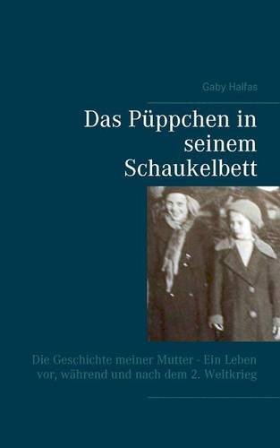 Das Püppchen in seinem Schaukelbett: Die Geschichte meiner Mutter - Ein Leben vor, während und nach dem 2. Weltkrieg