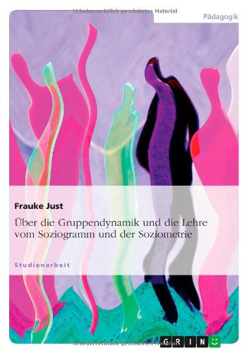 Über die Gruppendynamik und die Lehre vom Soziogramm und der Soziometrie