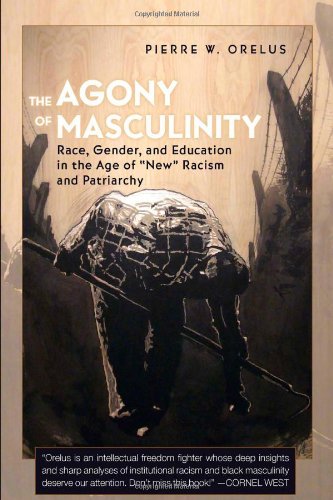 The Agony of Masculinity: Race, Gender, and Education in the Age of «New» Racism and Patriarchy (Counterpoints: Studies in the Postmodern Theory of Education)