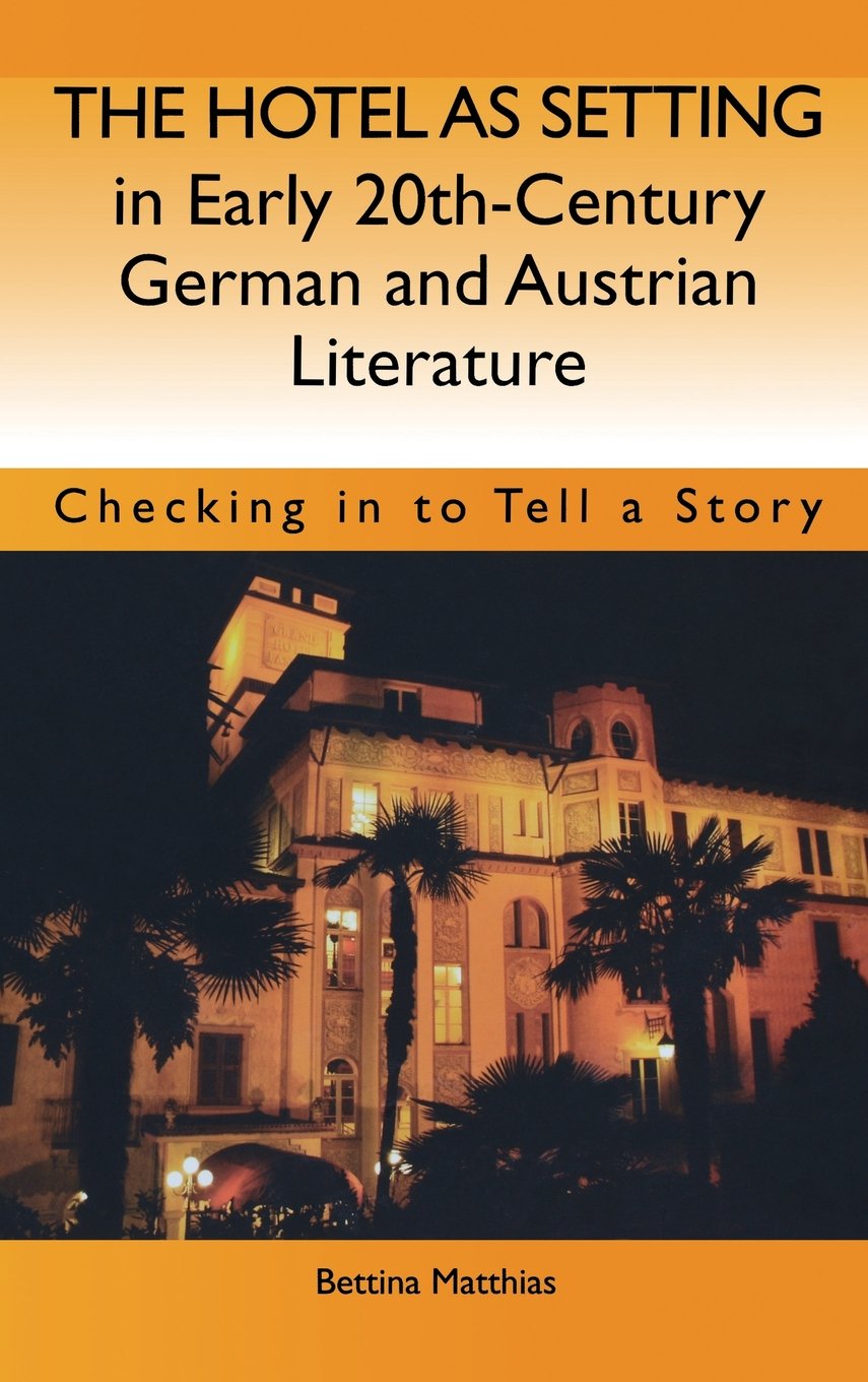 The Hotel as Setting in Early Twentieth-Century German and Austrian Literature: Checking in to Tell a Story (Studies in German Literature Linguistics and Culture)