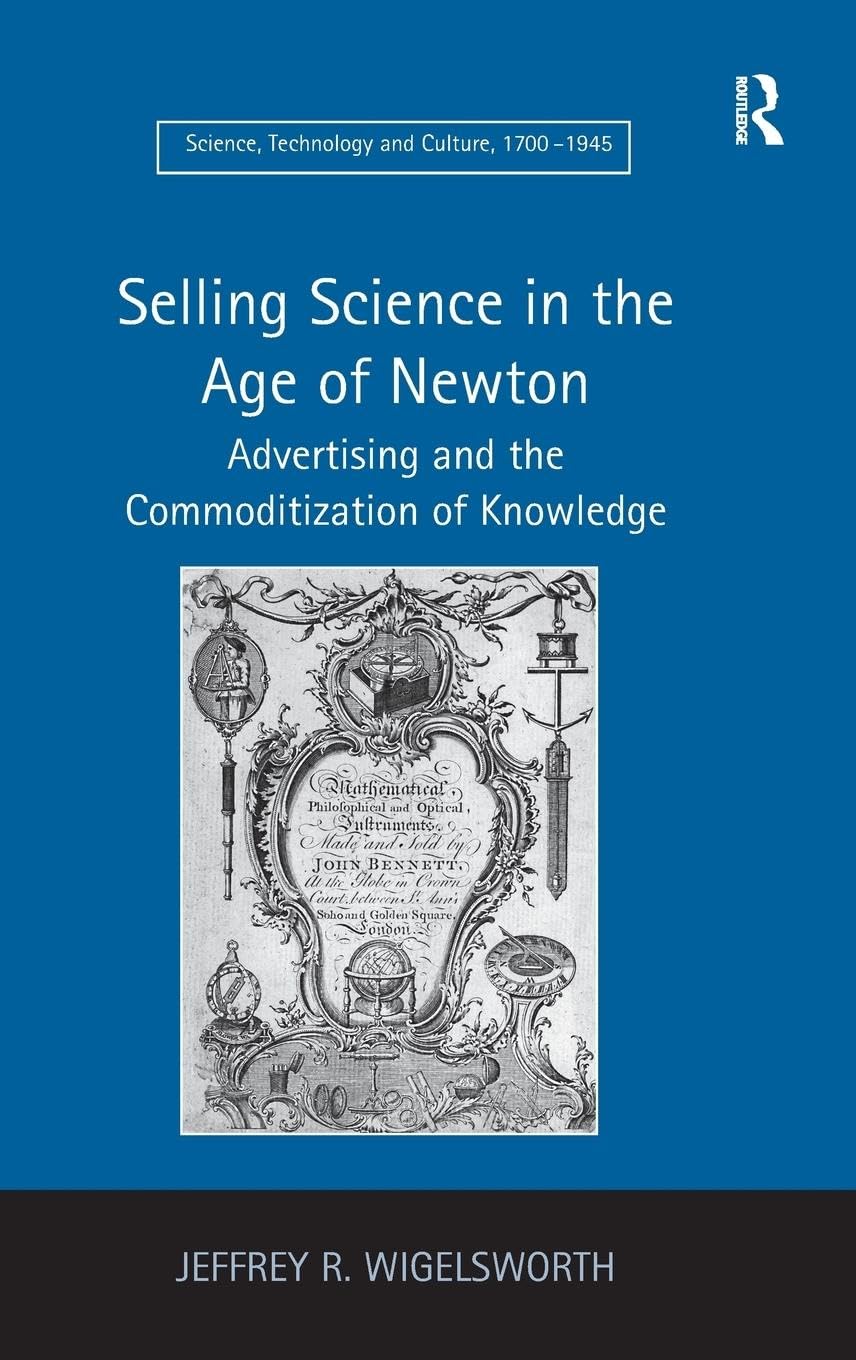 Selling Science in the Age of Newton: Advertising and the Commoditization of Knowledge (Science, Technology and Culture, 1700-1945)