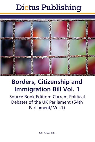 Borders, Citizenship and Immigration Bill Vol. 1: Source Book Edition: Current Political Debates of the UK Parliament (54th Parliament/ Vol.1)