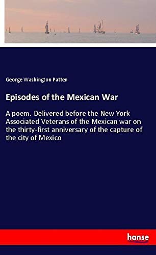 Episodes of the Mexican War: A poem. Delivered before the New York Associated Veterans of the Mexican war on the thirty-first anniversary of the capture of the city of Mexico