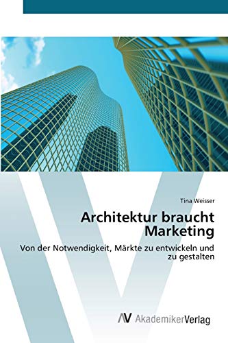 Architektur braucht Marketing: Von der Notwendigkeit, Märkte zu entwickeln und zu gestalten