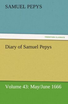 Diary of Samuel Pepys — Volume 43: May/June 1666 (TREDITION CLASSICS)