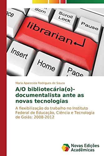 A/O bibliotecária(o)-documentalista ante as novas tecnologias: A flexibilização do trabalho no Instituto Federal de Educação, Ciência e Tecnologia de Goiás: 2008-2012