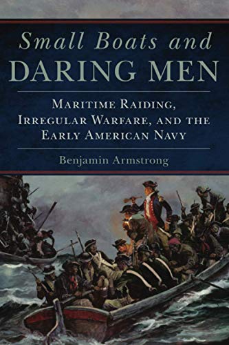 Small Boats and Daring Men: Maritime Raiding, Irregular Warfare, and the Early American Navy (Campaigns and Commanders, Band 66)