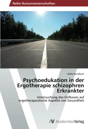 Psychoedukation in der Ergotherapie schizophren Erkrankter: Untersuchung des Einflusses auf ergotherapeutische Aspekte von Gesundheit