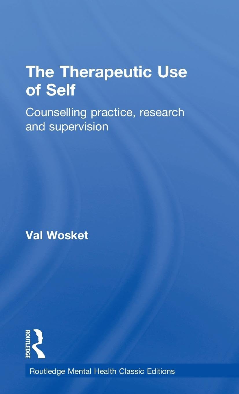 The Therapeutic Use of Self: Counselling practice, research and supervision (Routledge Mental Health Classic Editions)