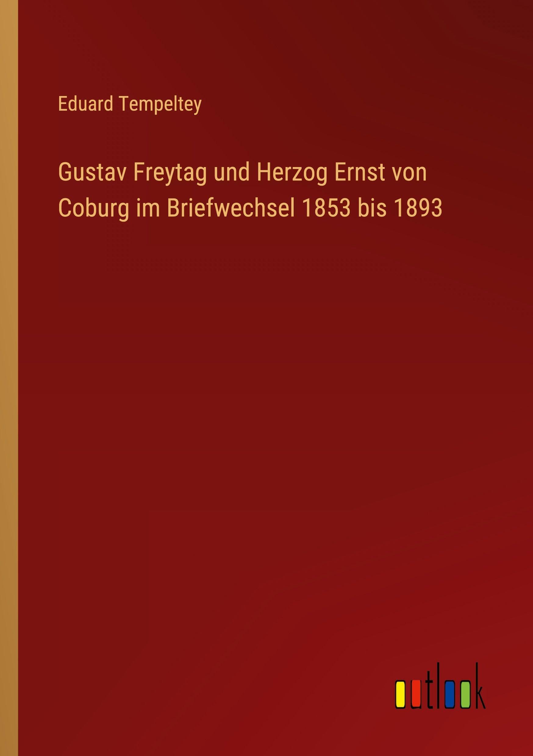 Gustav Freytag und Herzog Ernst von Coburg im Briefwechsel 1853 bis 1893