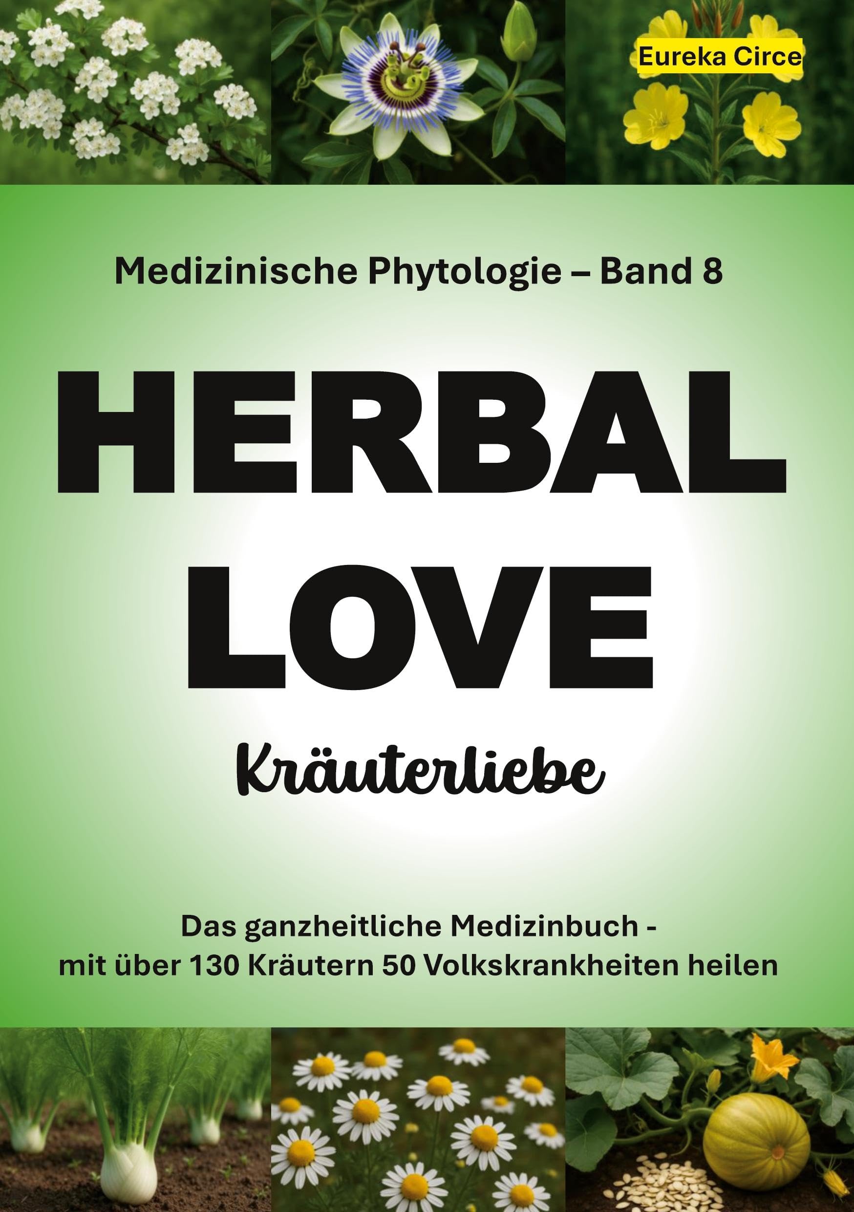 Kräuterliebe 8 (HERBAL LOVE): Medizinische Phytologie in 10 Bänden: Das ganzheitliche Medizinbuch - Mit über 130 Kräutern 50 Volkskrankheiten heilen | Band 8