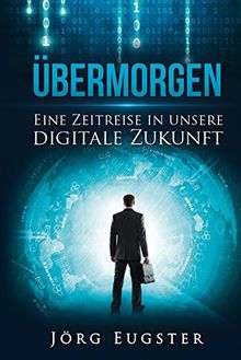 Übermorgen: Eine Zeitreise in unsere digitale Zukunft